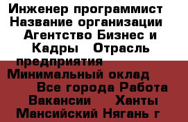 Инженер-программист › Название организации ­ Агентство Бизнес и Кадры › Отрасль предприятия ­ CTO, CIO › Минимальный оклад ­ 50 000 - Все города Работа » Вакансии   . Ханты-Мансийский,Нягань г.